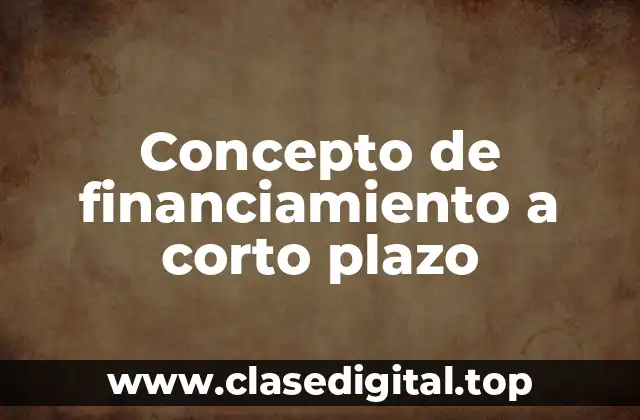 Concepto de financiamiento a corto plazo