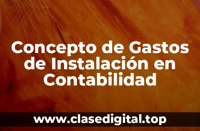 Concepto de Gastos de Instalación en Contabilidad