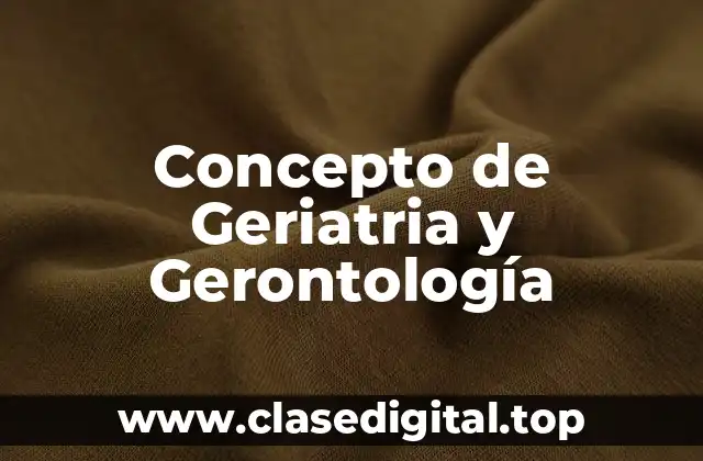 Concepto de Geriatria y Gerontología