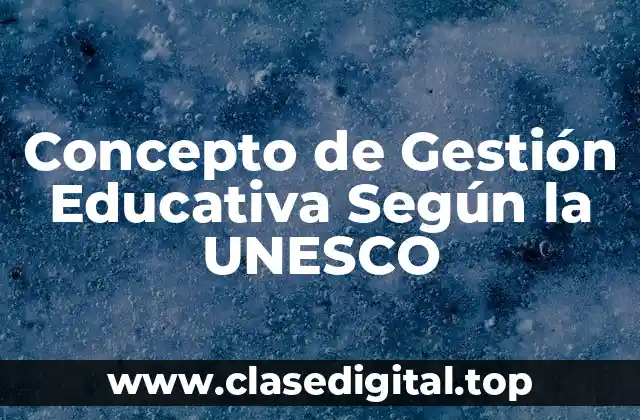Concepto de Gestión Educativa Según la UNESCO