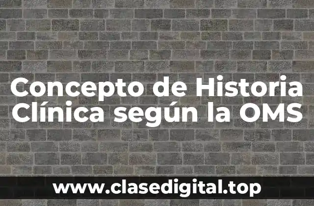 Concepto de Historia Clínica según la OMS