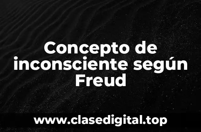 Concepto de inconsciente según Freud