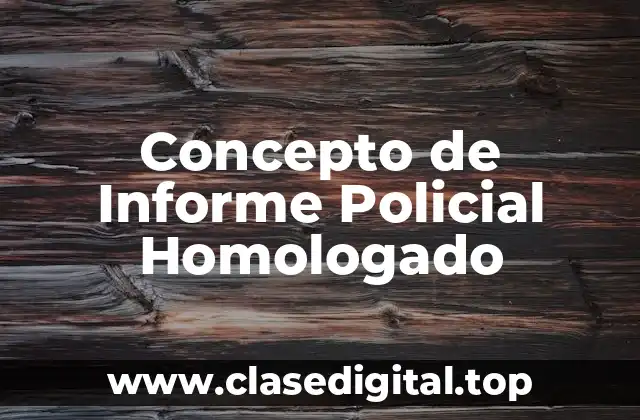Concepto de Informe Policial Homologado