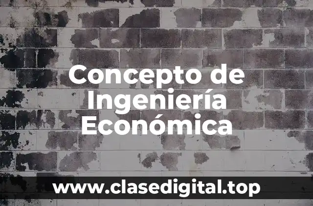 Concepto de Ingeniería Económica
