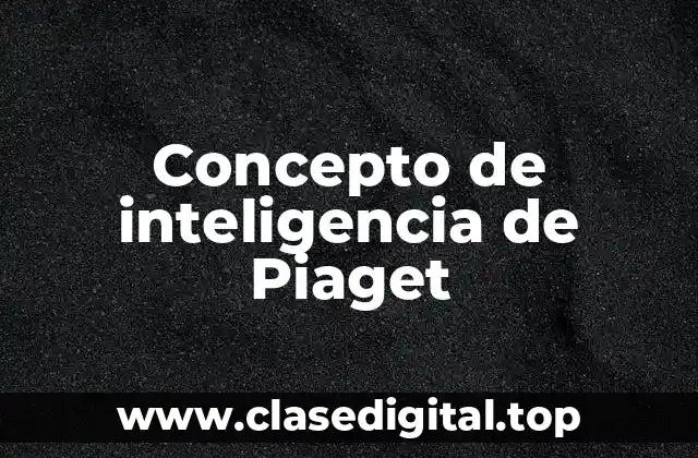 Concepto de inteligencia de Piaget