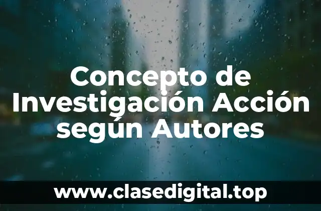 Concepto de Investigación Acción según Autores