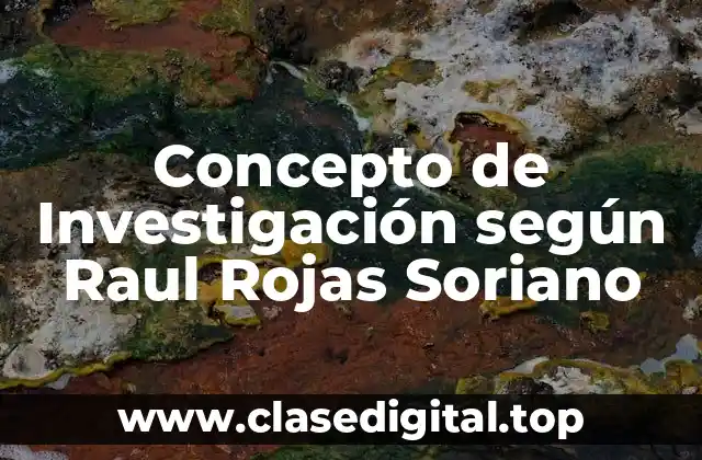Concepto de Investigación según Raul Rojas Soriano