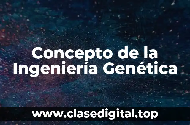 Concepto de la Ingeniería Genética