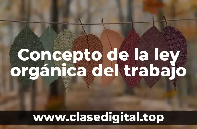 Concepto de la ley orgánica del trabajo
