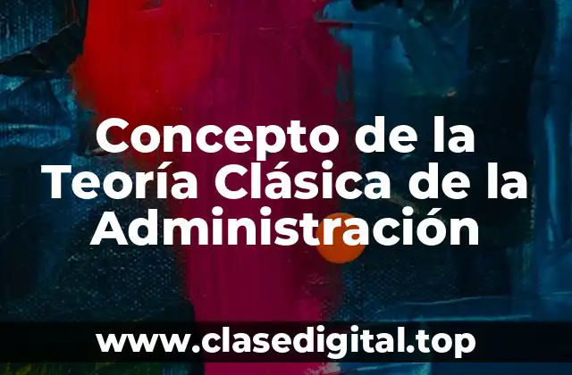 Concepto de la Teoría Clásica de la Administración