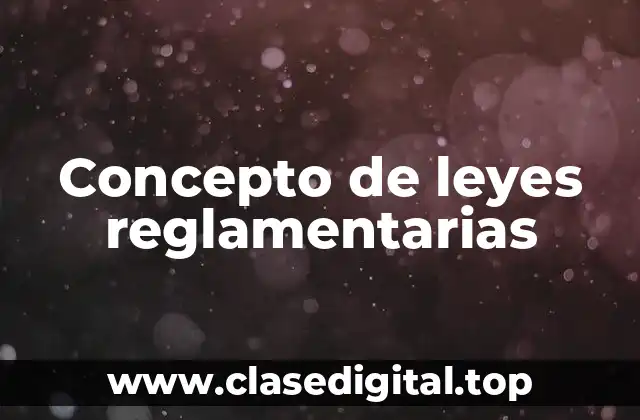 Concepto de leyes reglamentarias