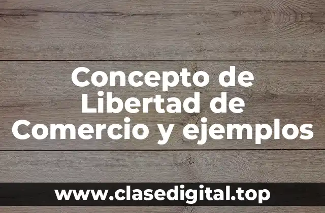 Concepto de Libertad de Comercio y ejemplos