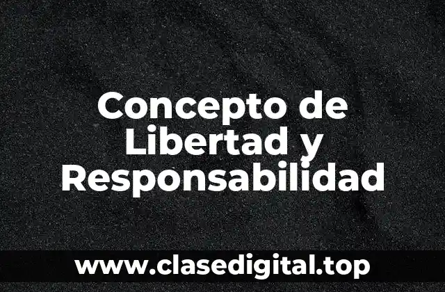 Concepto de Libertad y Responsabilidad