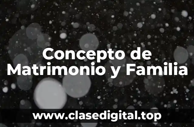 Concepto de Matrimonio y Familia
