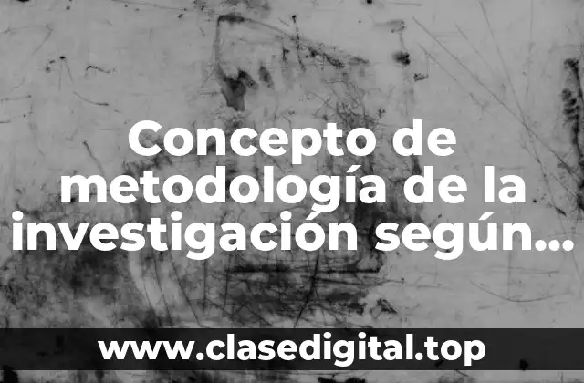 Concepto de metodología de la investigación según autores