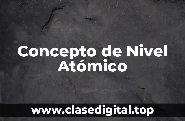 Concepto de Nivel Atómico