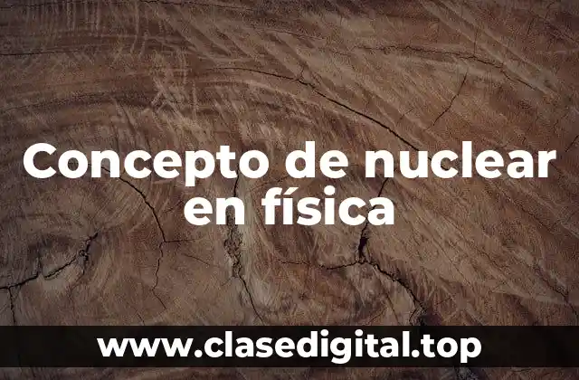 Concepto de nuclear en física