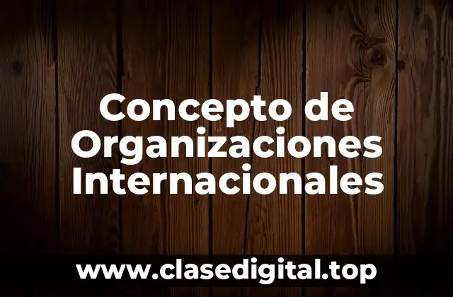 Concepto de Organizaciones Internacionales