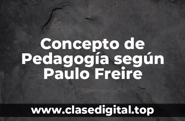 Concepto de Pedagogía según Paulo Freire