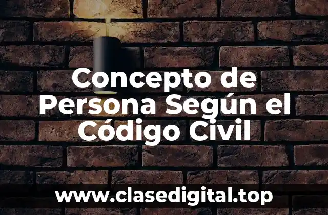Concepto de Persona Según el Código Civil