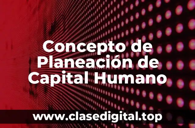 Concepto de Planeación de Capital Humano