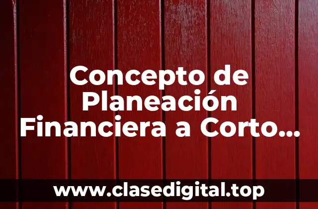 Concepto de Planeación Financiera a Corto Plazo