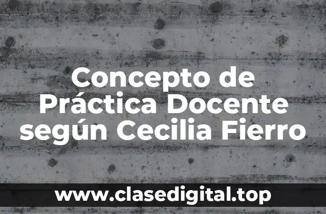 Concepto de Práctica Docente según Cecilia Fierro