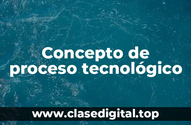 Concepto de proceso tecnológico