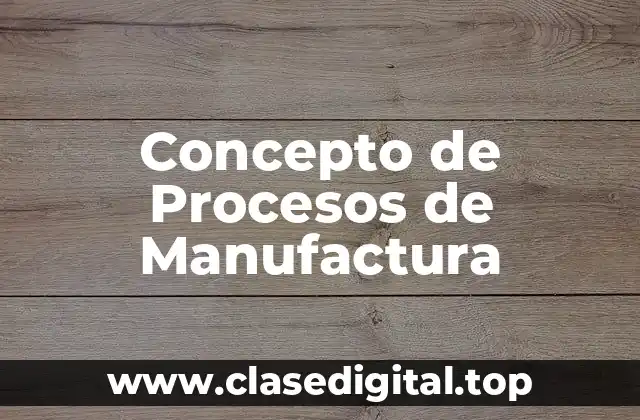 Concepto de Procesos de Manufactura