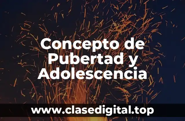Concepto de Pubertad y Adolescencia