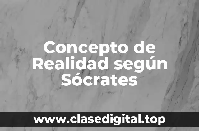 Concepto de Realidad según Sócrates