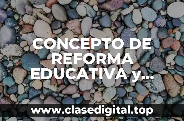 CONCEPTO DE REFORMA EDUCATIVA y ejemplos