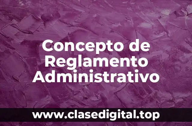 Concepto de Reglamento Administrativo
