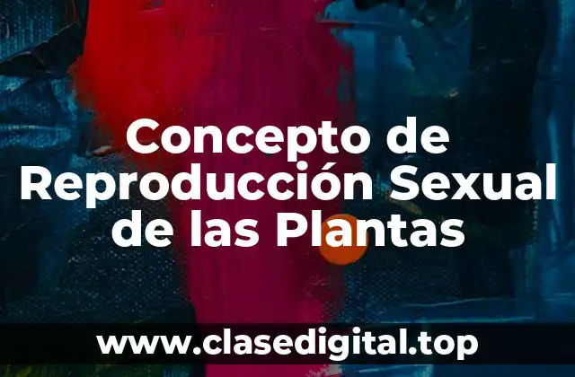 Concepto de Reproducción Sexual de las Plantas