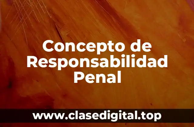 Concepto de Responsabilidad Penal