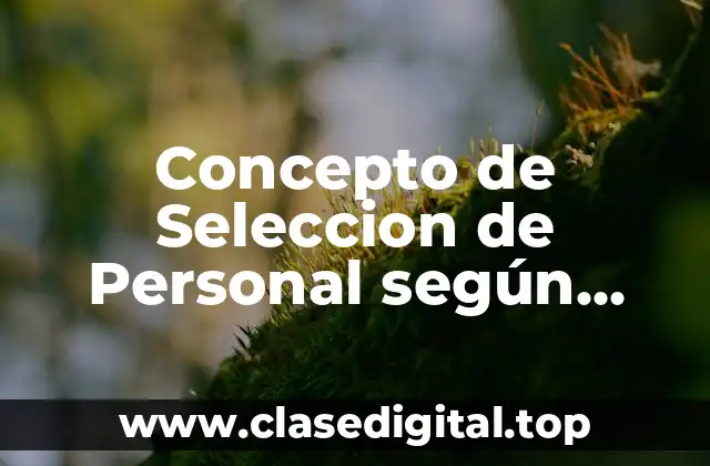Concepto de Seleccion de Personal según Autores