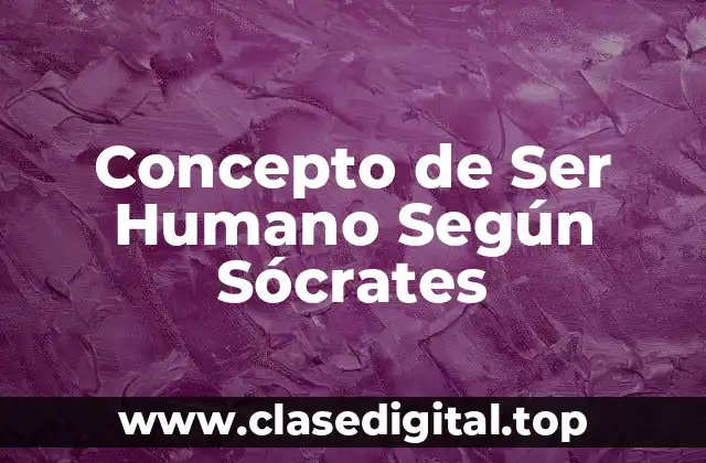 Concepto de Ser Humano Según Sócrates