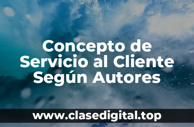 Concepto de Servicio al Cliente Según Autores