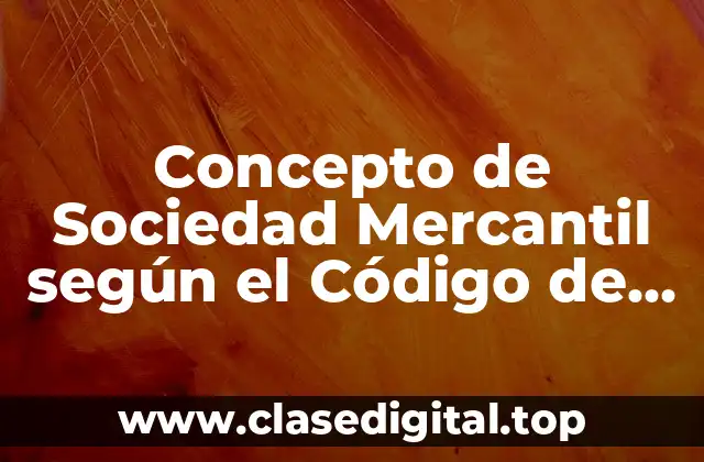 Concepto de Sociedad Mercantil según el Código de Comercio