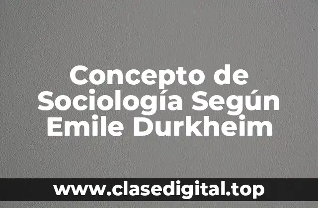 Concepto de Sociología Según Emile Durkheim