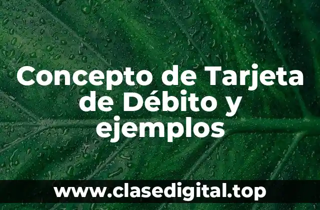 Concepto de Tarjeta de Débito y ejemplos