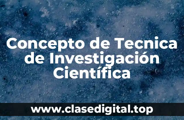 Concepto de Tecnica de Investigación Científica