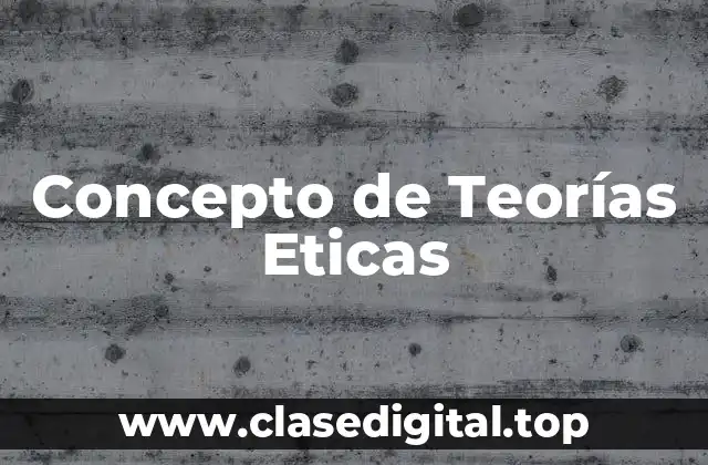Concepto de Teorías Eticas