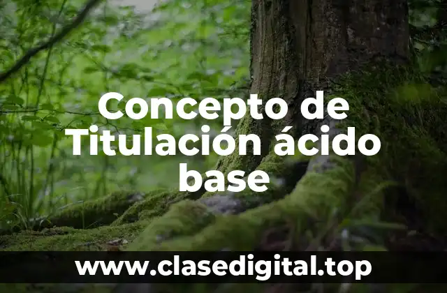 Concepto de Titulación ácido base