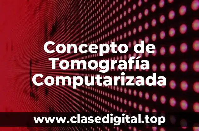 Concepto de Tomografía Computarizada