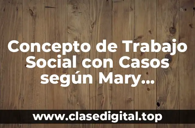 Concepto de Trabajo Social con Casos según Mary Richmond