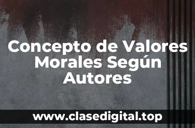 Concepto de Valores Morales Según Autores