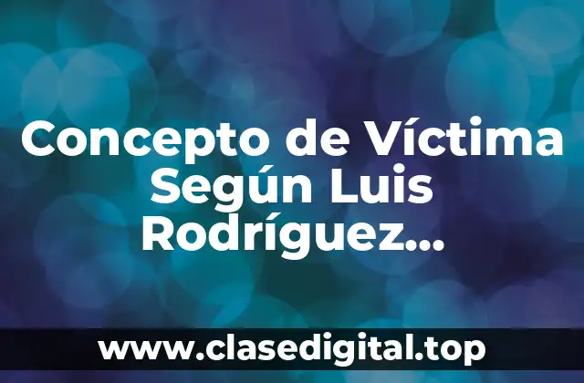 Concepto de Víctima Según Luis Rodríguez Manzanera