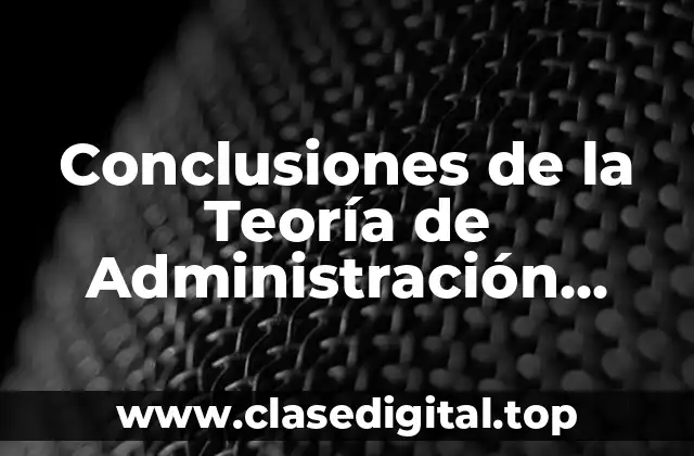 Conclusiones de la Teoría de Administración Clásica