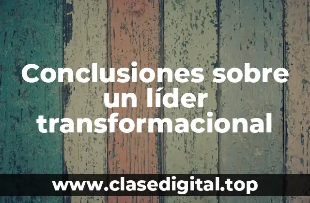 Conclusiones sobre un líder transformacional